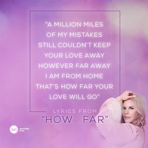 “A million miles of my mistakes Still couldn’t keep Your love away However far away I am from home That’s how far Your love will go”  - lyrics from “How Far”