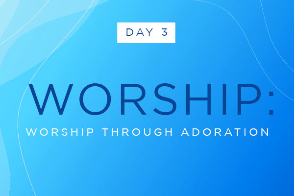 Day Three || Worship: Worship through Adoration 