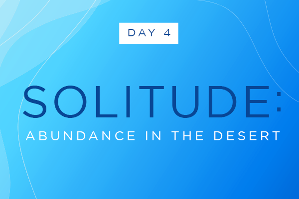 Day Four || Solitude: Abundance in the Desert
