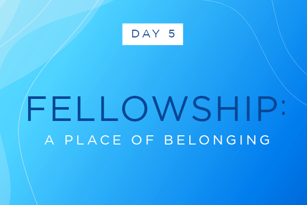 Day Five || Fellowship: A Place of Belonging