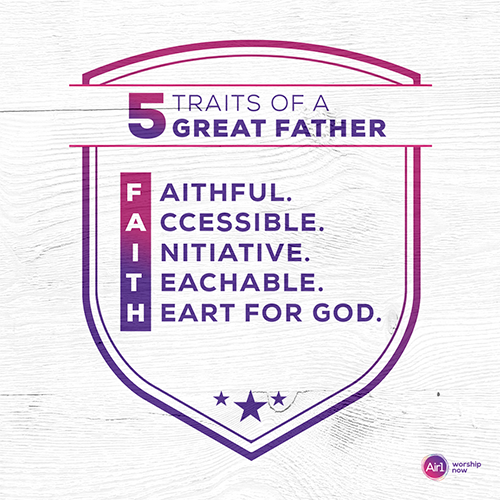 5 Traits of a Great Father - Faithful - Accessible - Initiative - Teachable - Heart for God