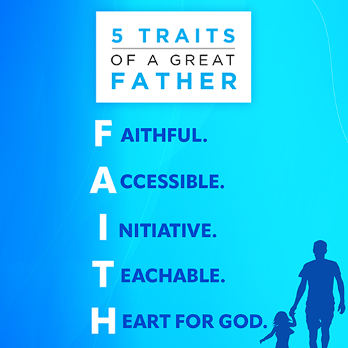 Here are 5 traits of a great Father Faithful.  Accessible.  Initiative.  Teachable.  Heart for God. 