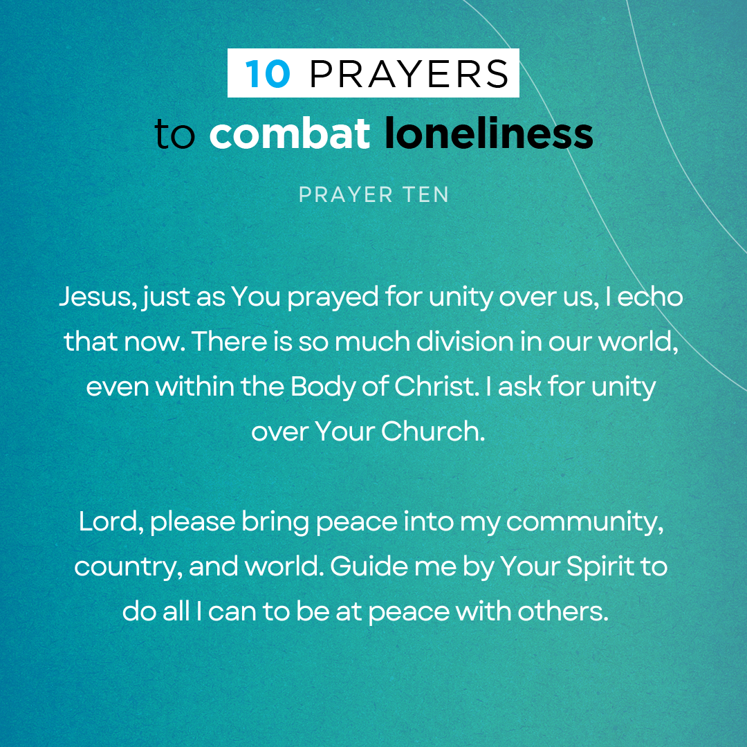 Jesus, just as You prayed for unity over us, I echo that now. There is so much division in our world, even within the Body of Christ. I ask for unity over Your Church. Lord, please bring peace into my community, country, and world. Guide me by Your Spirit to do all I can to be at peace with others.  