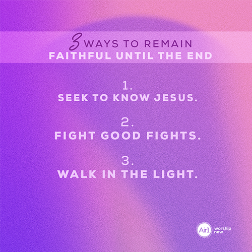 1.    Seek to know Jesus. 2.    Fight good fights.  3.    Walk in the light. 