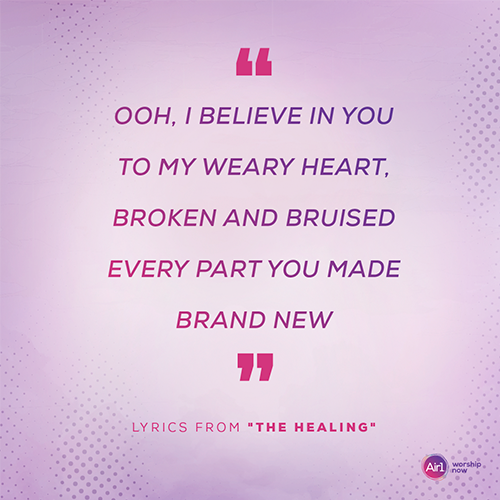 “Ooh, I believe in You  To my weary heart, broken and bruised  Every part You made brand new”  Lyrics from “The Healing”