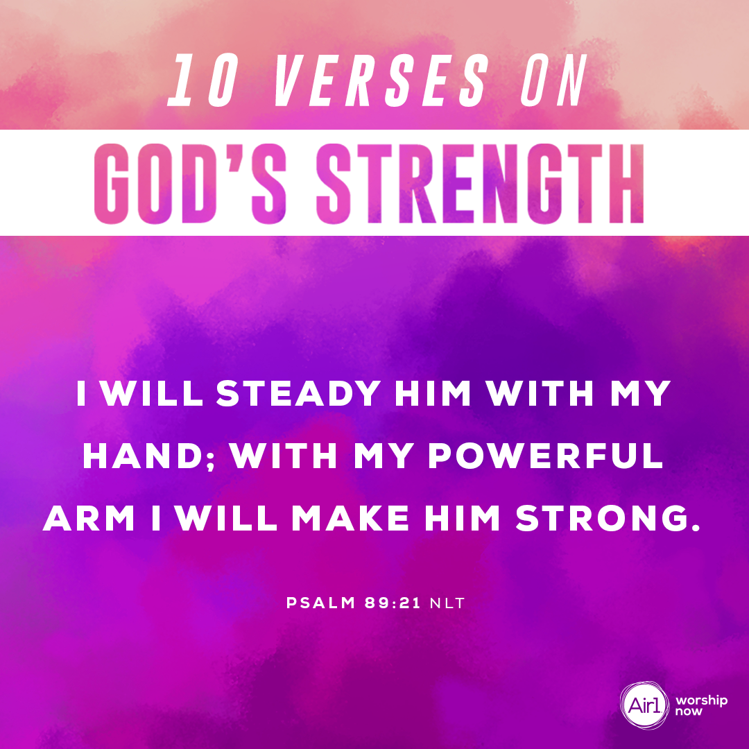 9.	I will steady him with my hand; with my powerful arm I will make him strong. - Psalm 89:21