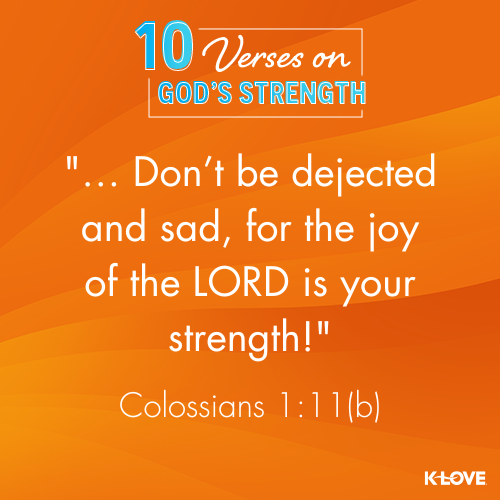 … Don’t be dejected and sad, for the joy of the LORD is your strength!”  - Colossians 1:11(b)