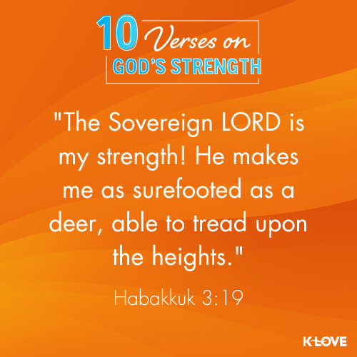 The Sovereign LORD is my strength! He makes me as surefooted as a deer, able to tread upon the heights. - Habakkuk 3:19