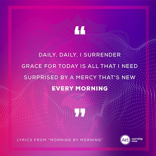 “Daily, daily, I surrender Grace for today is all that I need Surprised by a mercy that