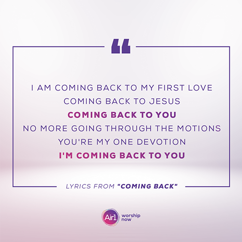 “I am coming back to my first love Coming back to Jesus Coming back to You No more going through the motions You