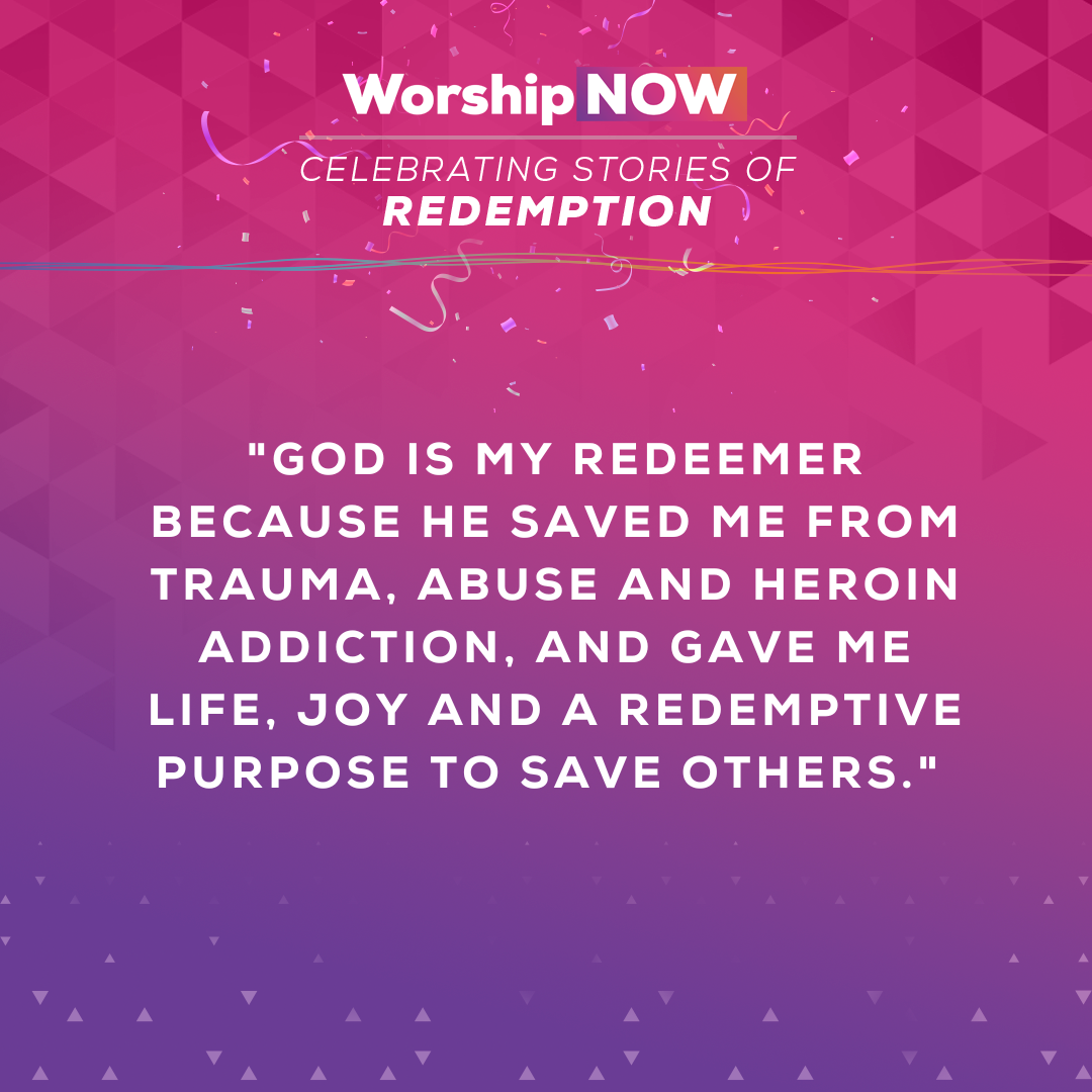 God is my redeemer because He saved me from trauma, abuse and heroin addiction, and gave me life, joy and a redemptive purpose to save others. 