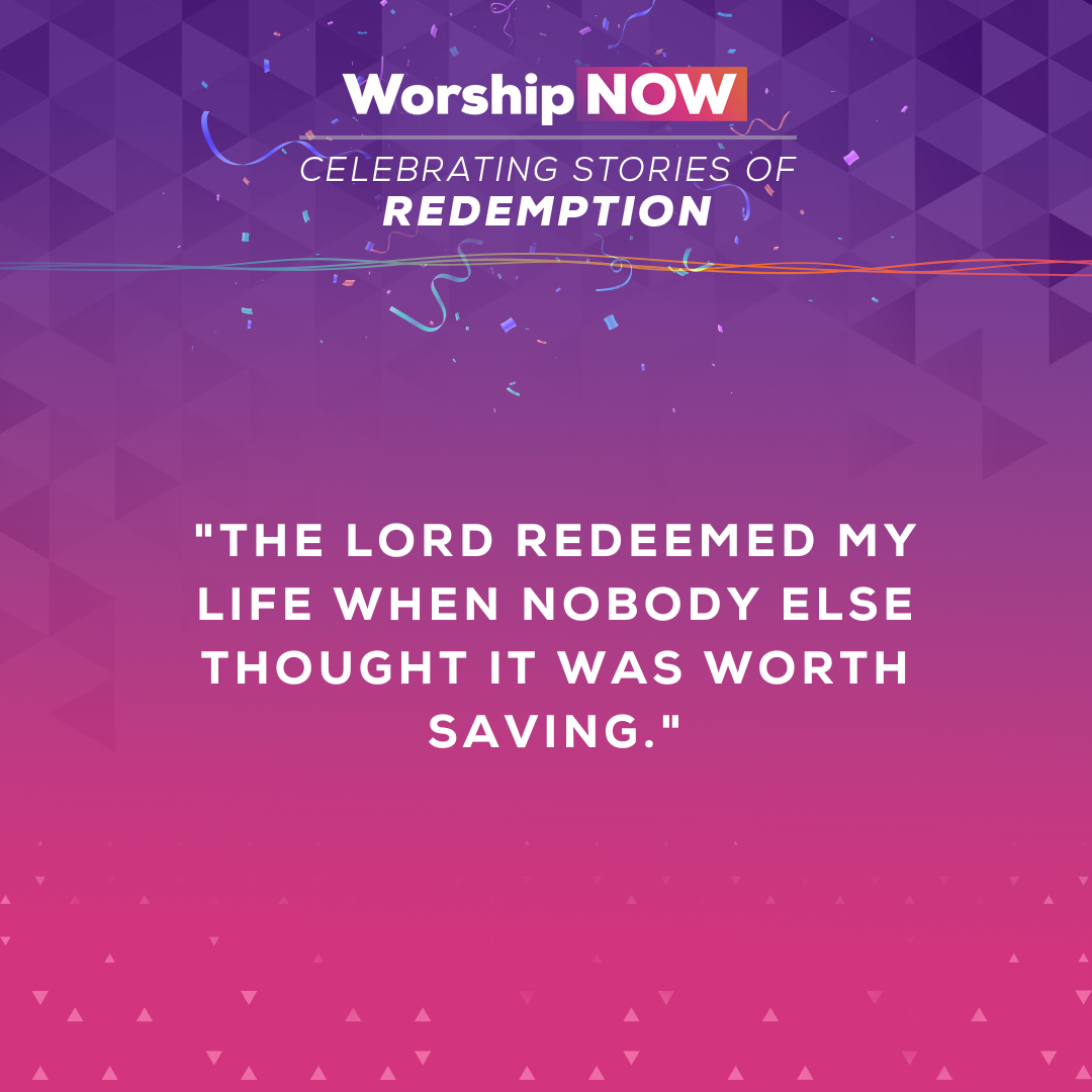The Lord redeemed my life when nobody else thought it was worth saving.
