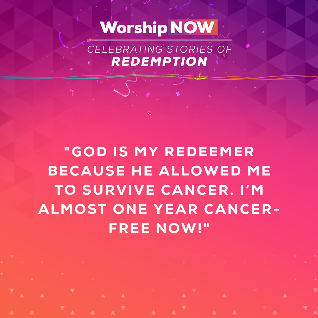 13.	God is my redeemer because He allowed me to survive cancer. I’m almost one year cancer-free now!