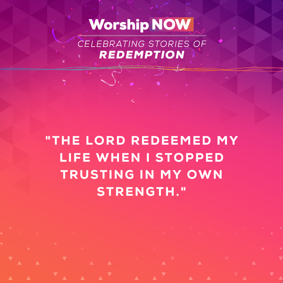 The Lord redeemed my life when I stopped trusting in my own strength.