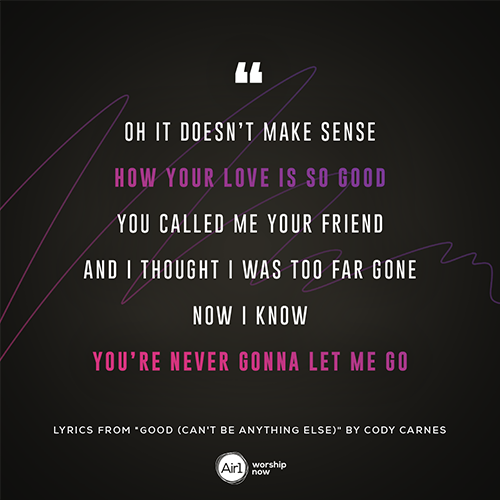 “Oh it doesn’t make sense How Your love is so good You called me Your friend And I thought I was too far gone Now I know You’re never gonna let me go”   - lyrics from "Good (Can