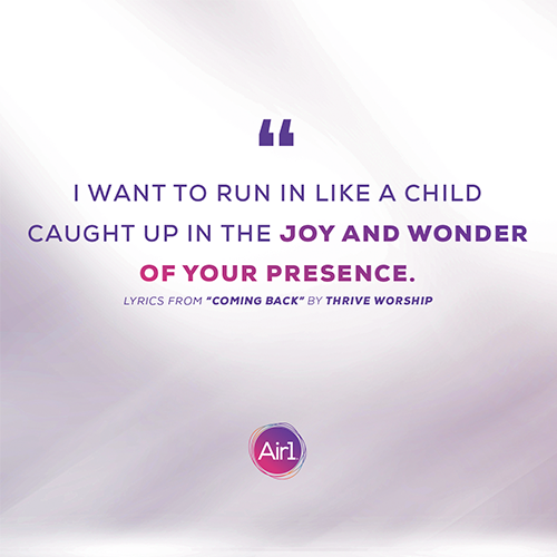 “I want to run in like a child Caught up in the joy and wonder Of Your presence” Lyrics from “Coming Back” by Thrive Worship