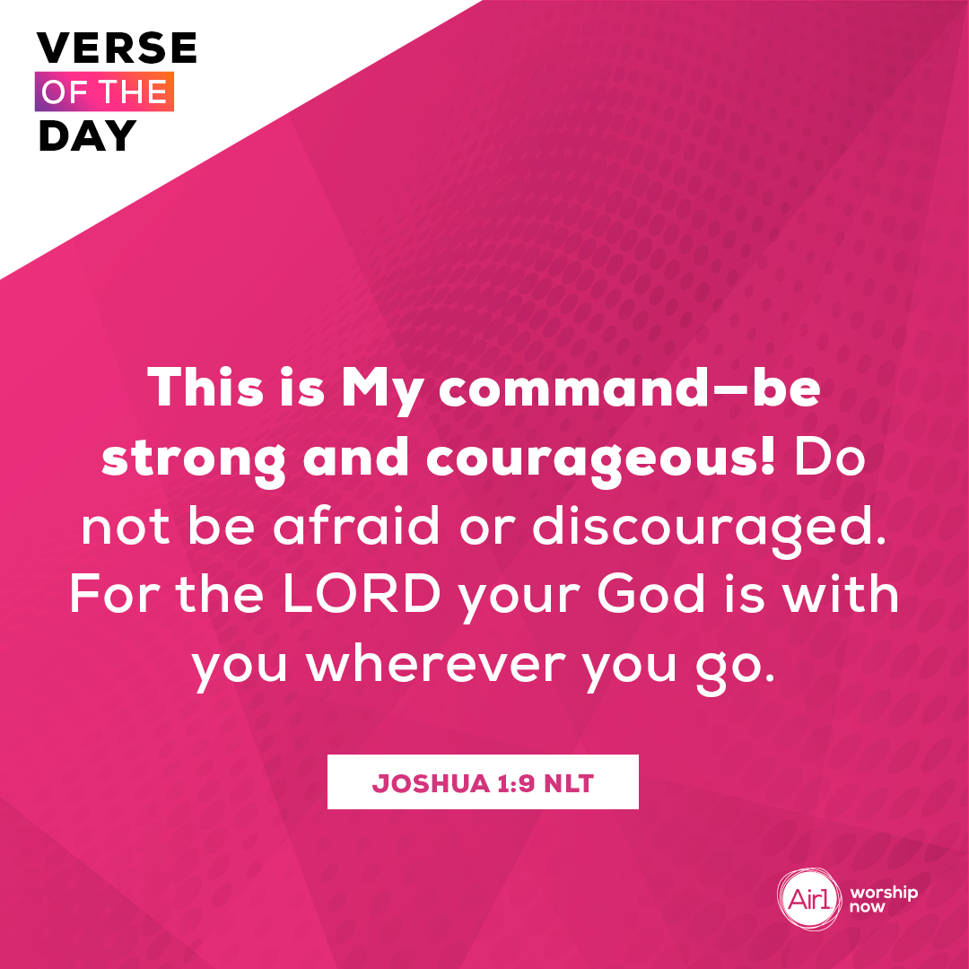 This is My command—be strong and courageous! Do not be afraid or discouraged. For the LORD your God is with you wherever you go.