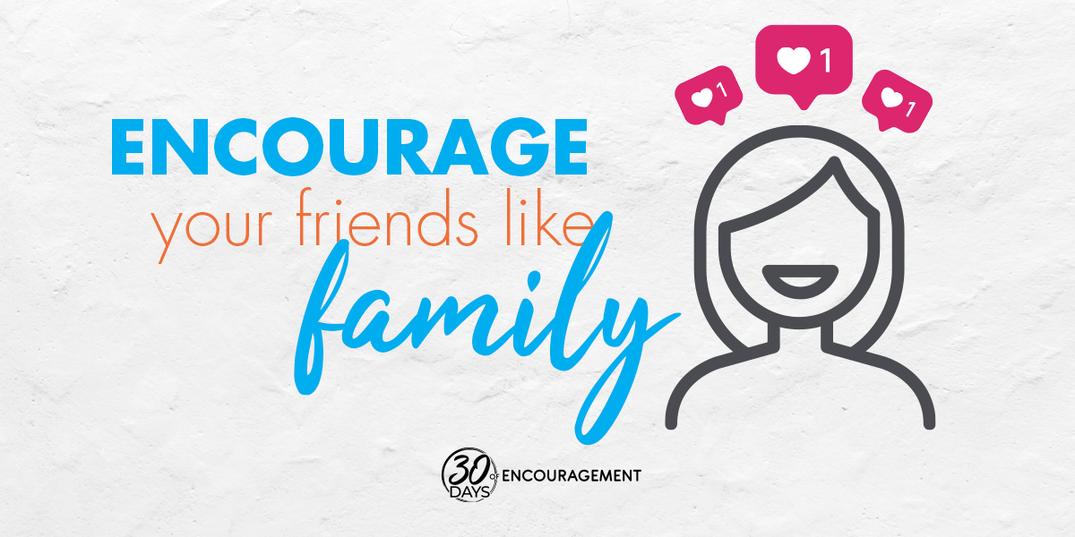 Encourage your friends like family