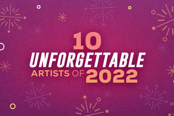 10 Unforgettable Artists of 2022
