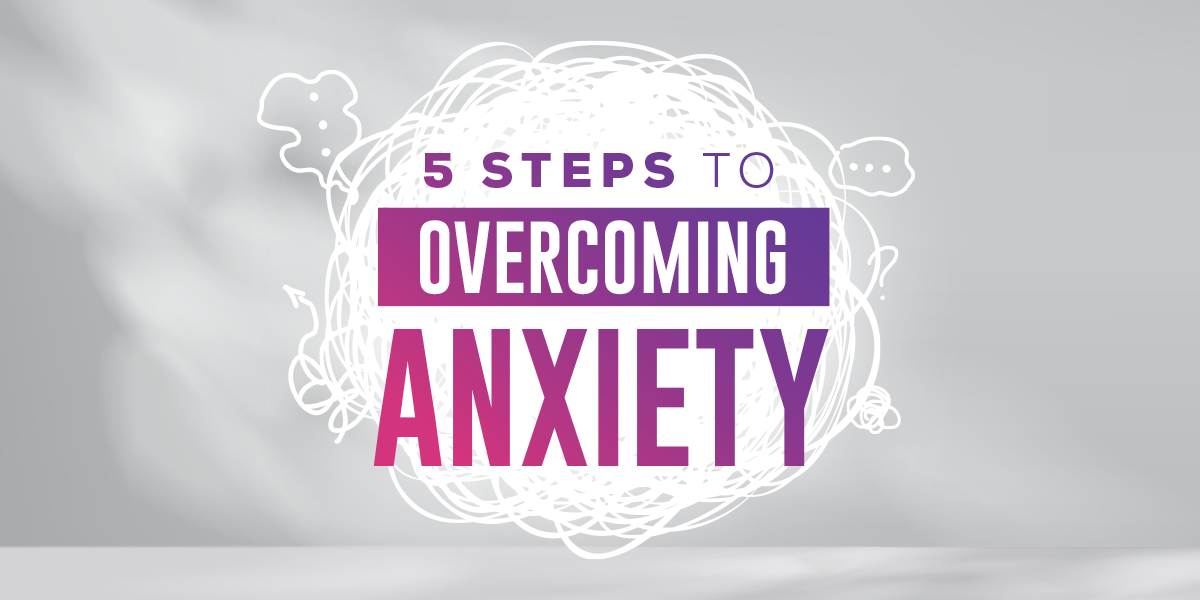 5 Steps to Overcoming Anxiety
