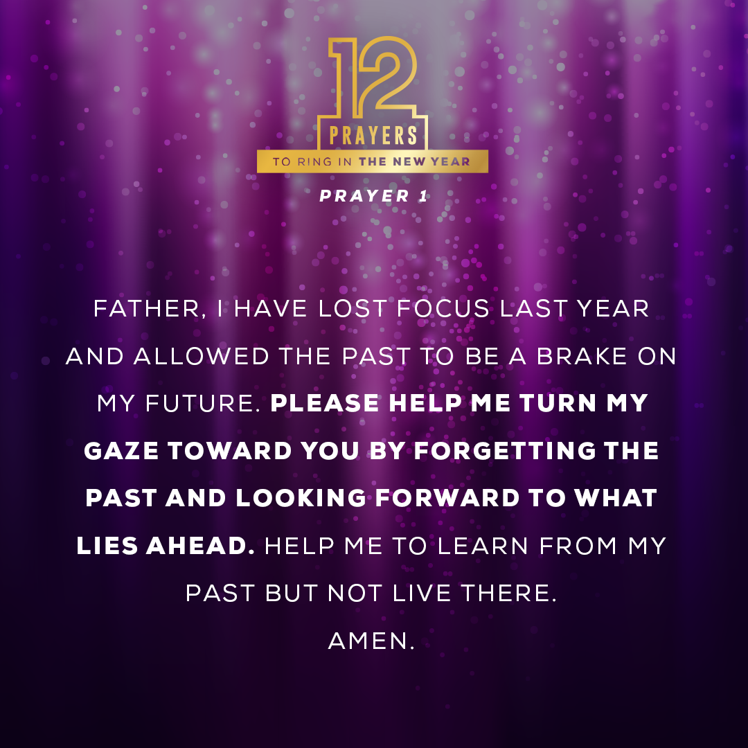 Father, I have lost focus last year and allowed the past to be a brake on my future. Please help me turn my gaze toward You by forgetting the past and looking forward to what lies ahead. Help me to LEARN from my past but not LIVE there. Amen.