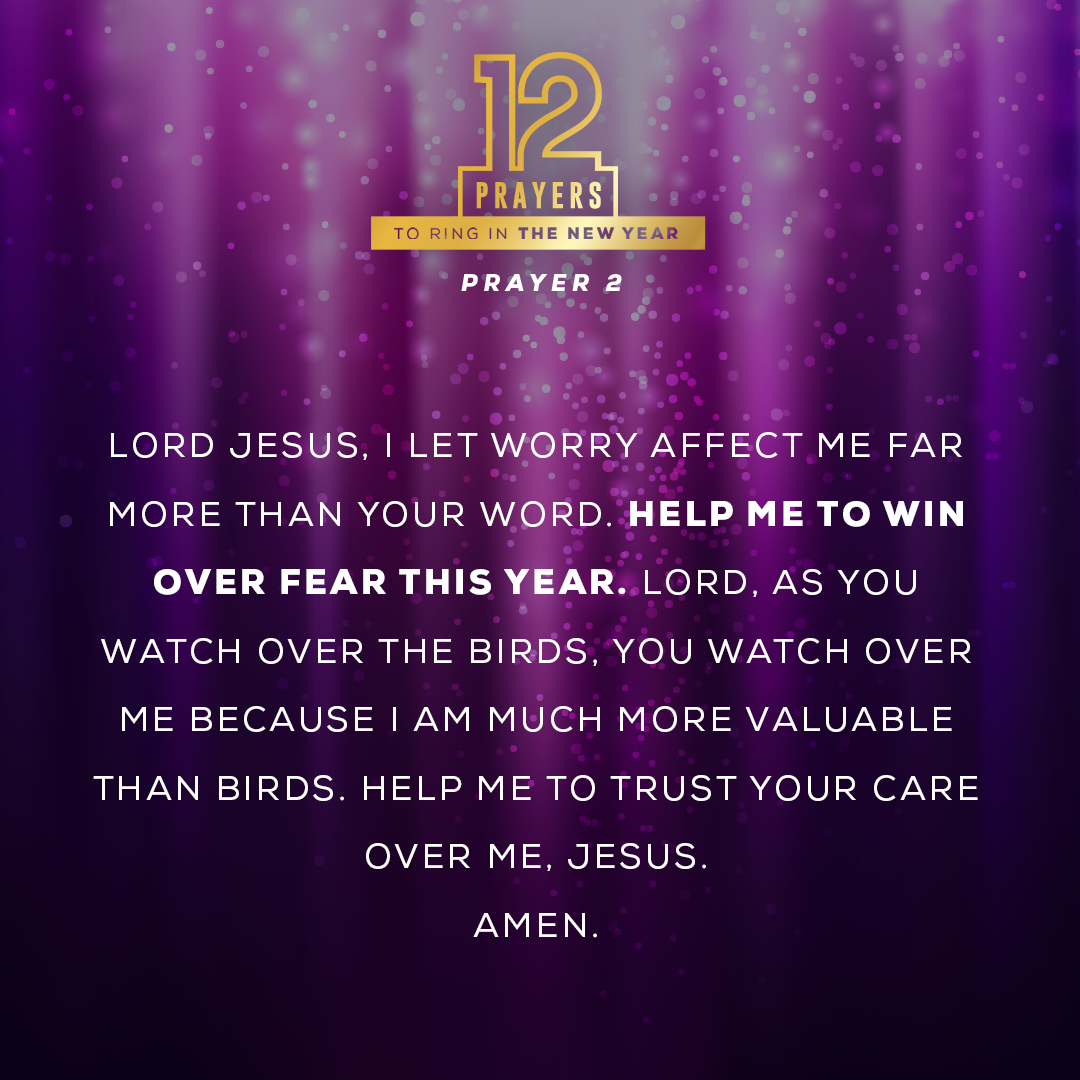 Lord Jesus, I let worry affect me far more than Your Word. Help me to win over fear this year. Lord, as You watch over the birds, You watch over me because I am much more valuable than birds. Help me to trust Your care over me, Jesus. Amen.
