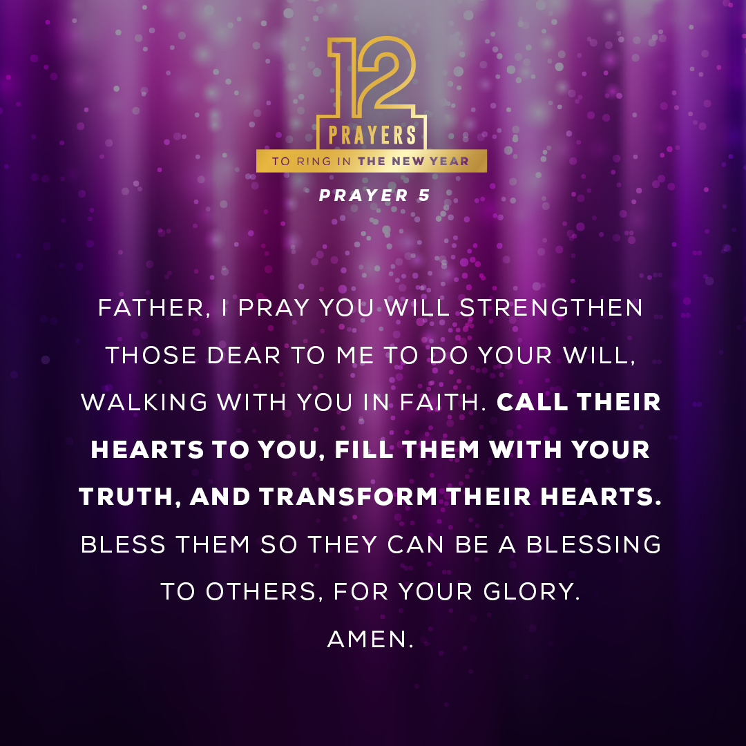 Father, I pray You will strengthen those dear to me to do Your will, walking with You in faith. Call their hearts to You, fill them with Your truth, and transform their hearts. Bless them so they can be a blessing to others, for Your glory. Amen.