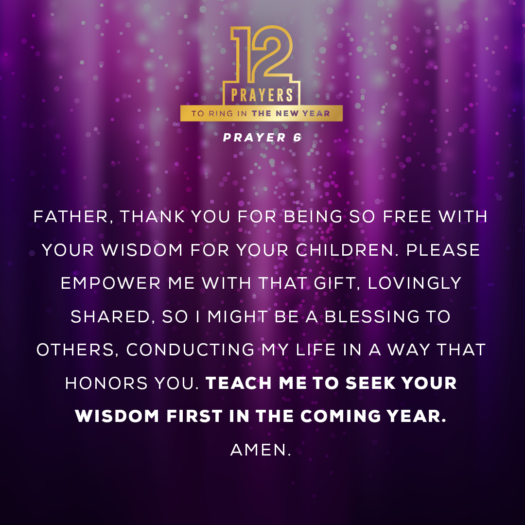 Father, thank You for being so free with Your wisdom for Your children. Please empower me with that gift, lovingly shared, so I might be a blessing to others, conducting my life in a way that honors You. Teach me to seek Your wisdom first in the coming year. Amen.