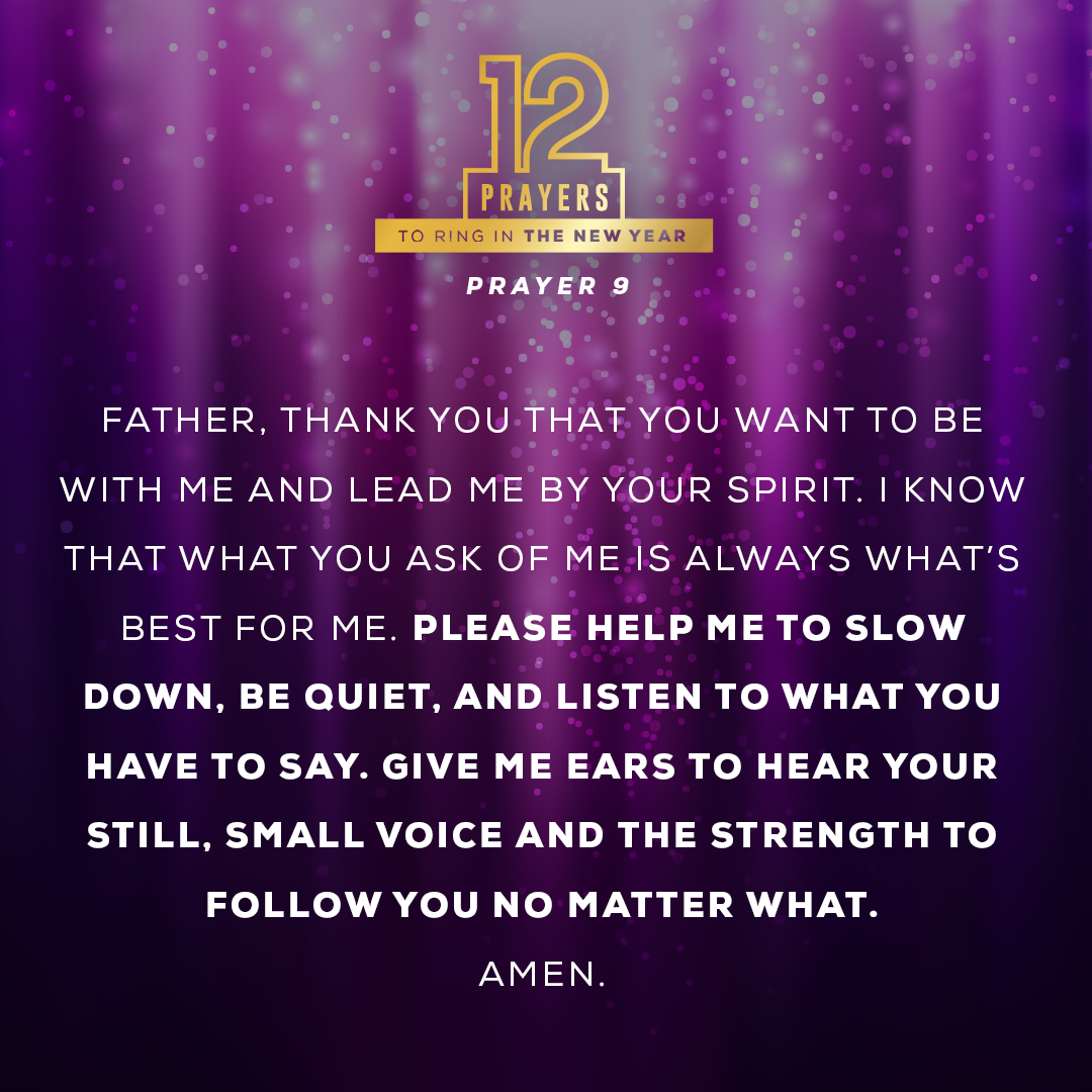 Father, thank You that You want to be with me and lead me by Your Spirit. I know that what You ask of me is always what’s best for me. Please help me to slow down, be quiet, and listen to what You have to say. Give me ears to hear Your still, small voice and the strength to follow You no matter what.