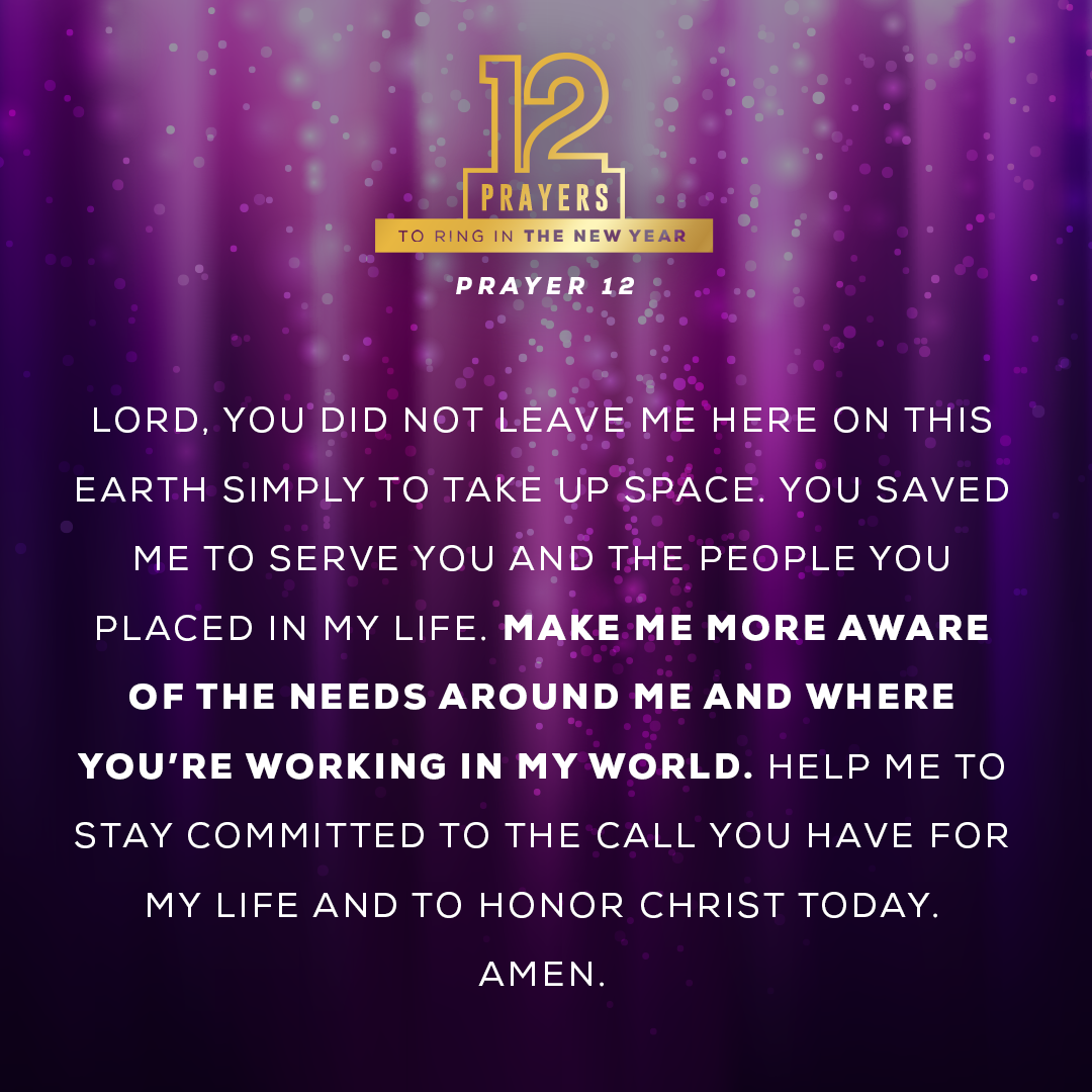 Lord, You did not leave me here on this earth simply to take up space. You saved me to serve You and the people You placed in my life. Make me more aware of the needs around me and where You’re working in my world. Help me to stay committed to the call You have for my life and to honor Christ today.