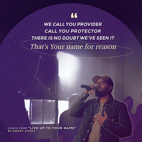 “We call You provider Call You protector There is no doubt we’ve seen it That’s Your name for reason”   - lyrics from "Live Up To Your Name" by Danny Gokey