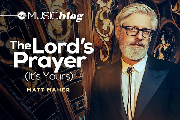 The Lord's Prayer (It's Yours) Matt Maher