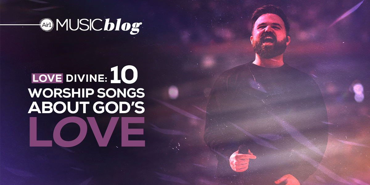 Love Divine: 10 Worship Songs About God's Love | Air1 Worship Music