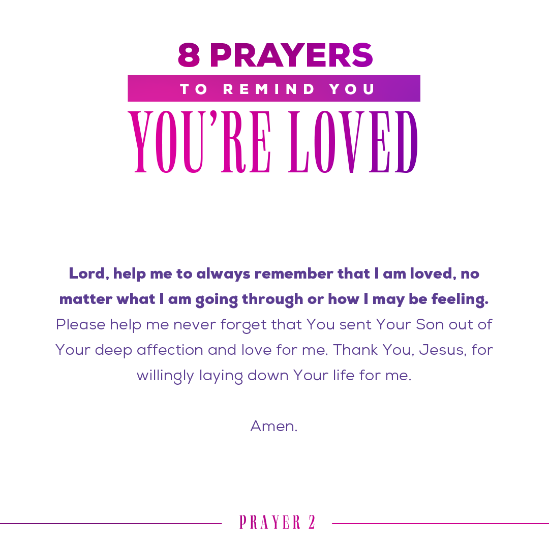 Lord, help me to always remember that I am loved, no matter what I am going through or how I may be feeling. Please help me never forget that You sent Your Son out of Your deep affection and love for me. Thank You, Jesus, for willingly laying down Your life for me. Amen.