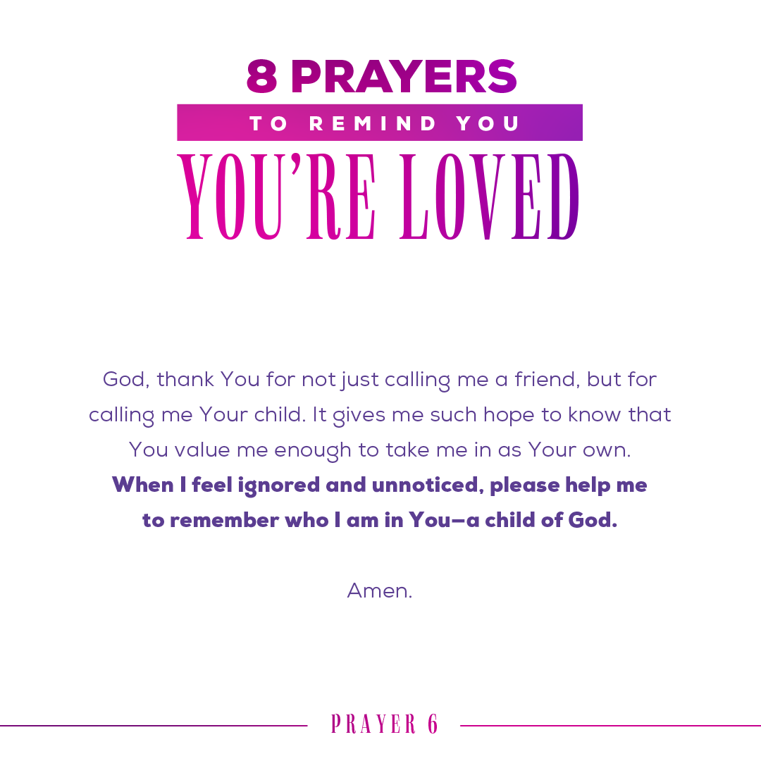 God, thank You for not just calling me a friend, but for calling me Your child. It gives me such hope to know that You value me enough to take me in as Your own. When I feel ignored and unnoticed, please help me to remember who I am in You—a child of God. Amen.