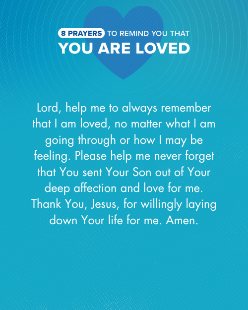 Lord, help me to always remember that I am loved, no matter what I am going through or how I may be feeling. Please help me never forget that You sent Your Son out of Your deep affection and love for me. Thank You, Jesus, for willingly laying down Your life for me. Amen.