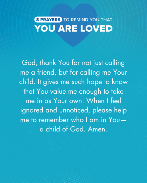 God, thank You for not just calling me a friend, but for calling me Your child. It gives me such hope to know that You value me enough to take me in as Your own. When I feel ignored and unnoticed, please help me to remember who I am in You—a child of God. Amen.