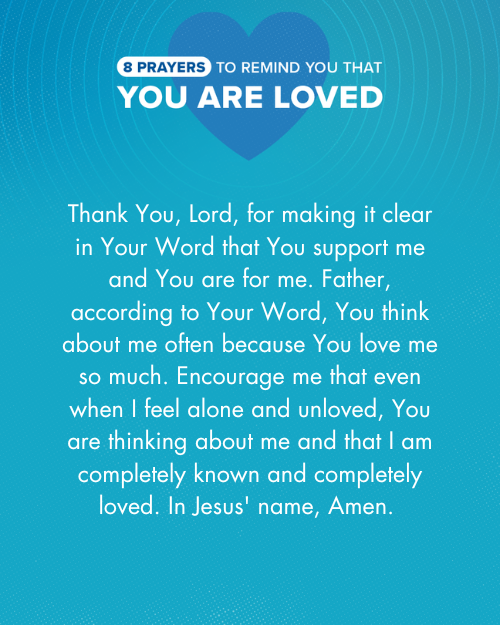 Thank You, Lord, for making it clear in Your Word that You support me and You are for me. Father, according to Your Word, You think about me often because You love me so much. Encourage me that even when I feel alone and unloved, You are thinking about me and that I am completely known and completely loved. In Jesus