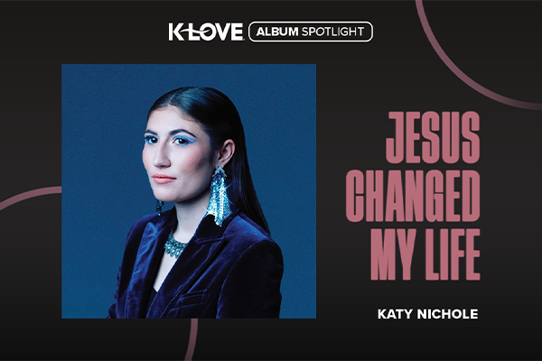 K-LOVE Album Spotlight: "Jesus Changed My Life" Katy Nichole