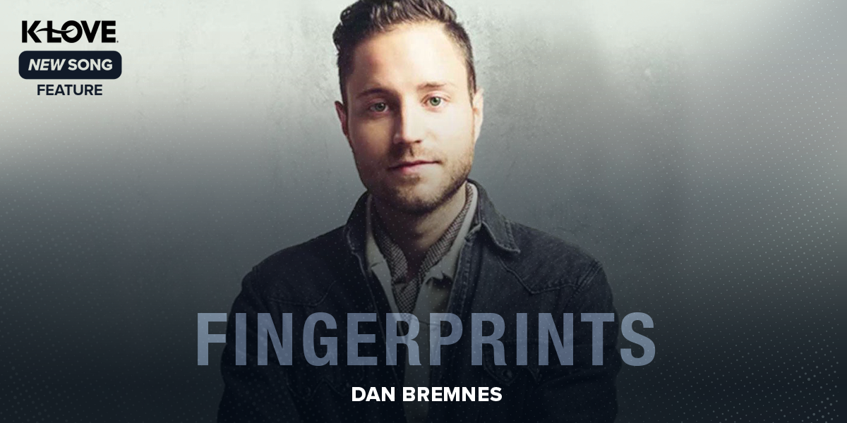 K-LOVE New Song Feature: "Fingerprints" Dan Bremnes