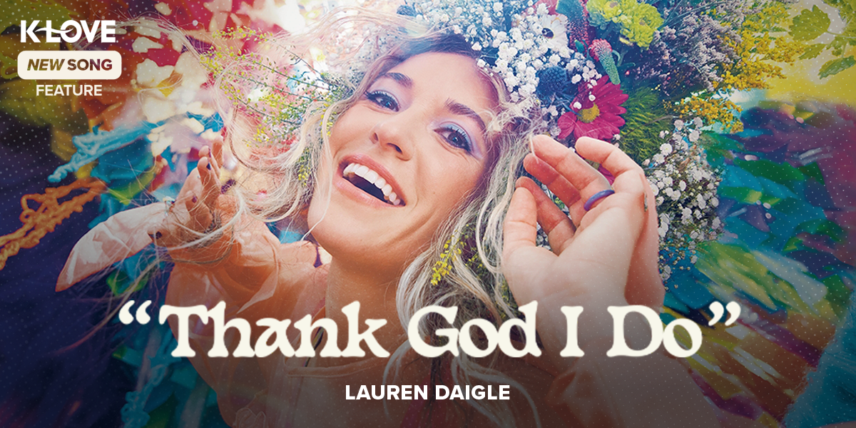 K-LOVE New Song Feature: "Thank God I Do" Lauren Daigle