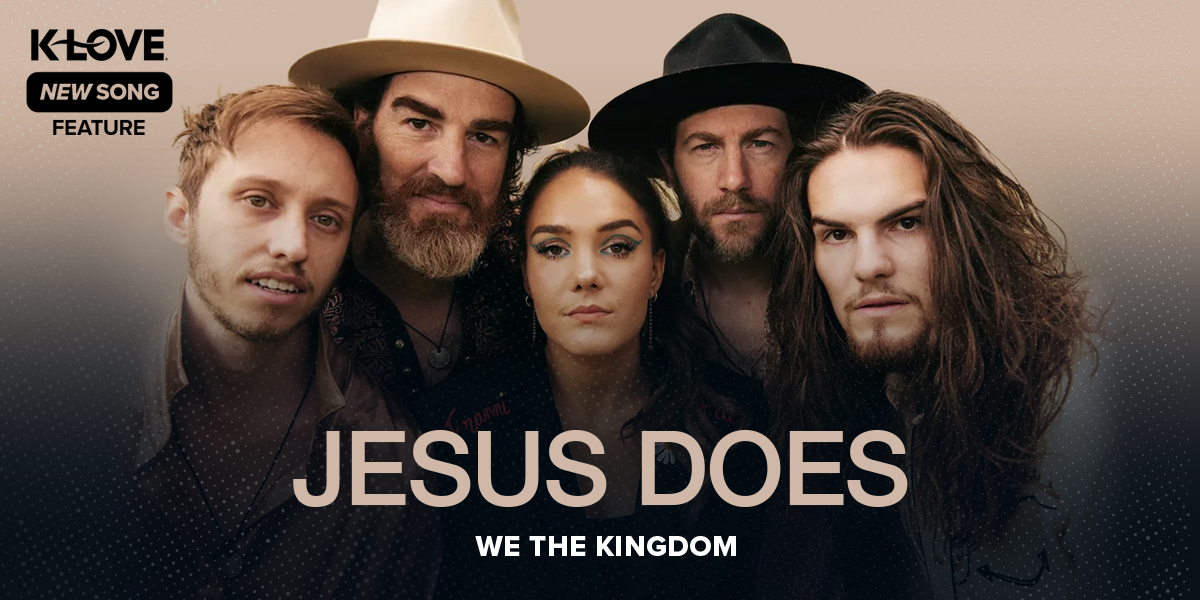 K-LOVE New Song Feature: "Jesus Does" We The Kingdom