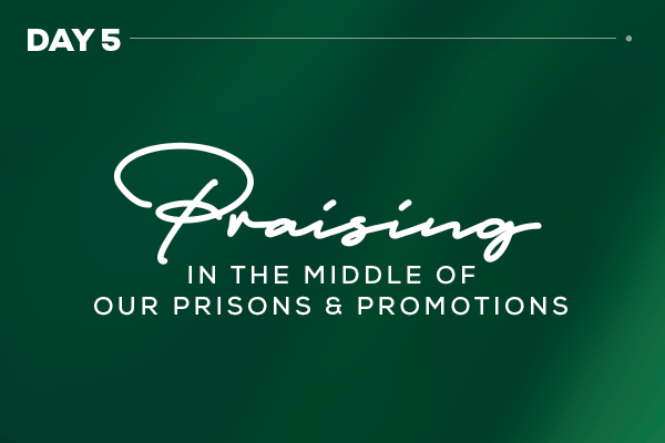 Praising in the Middle of Our Prisons and Promotions