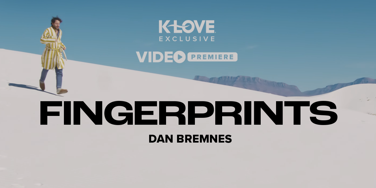 K-LOVE Exclusive Video Premiere: "Fingerprints" Dan Bremnes