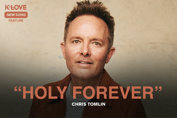 K-LOVE New Song Feature: "Holy Forever" Chris Tomlin