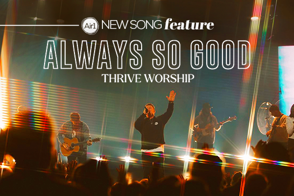 New Song Feature "Always So Good" Thrive Worship