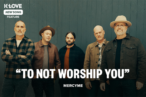K-LOVE New Song Feature: "To Not Worship You" MercyMe