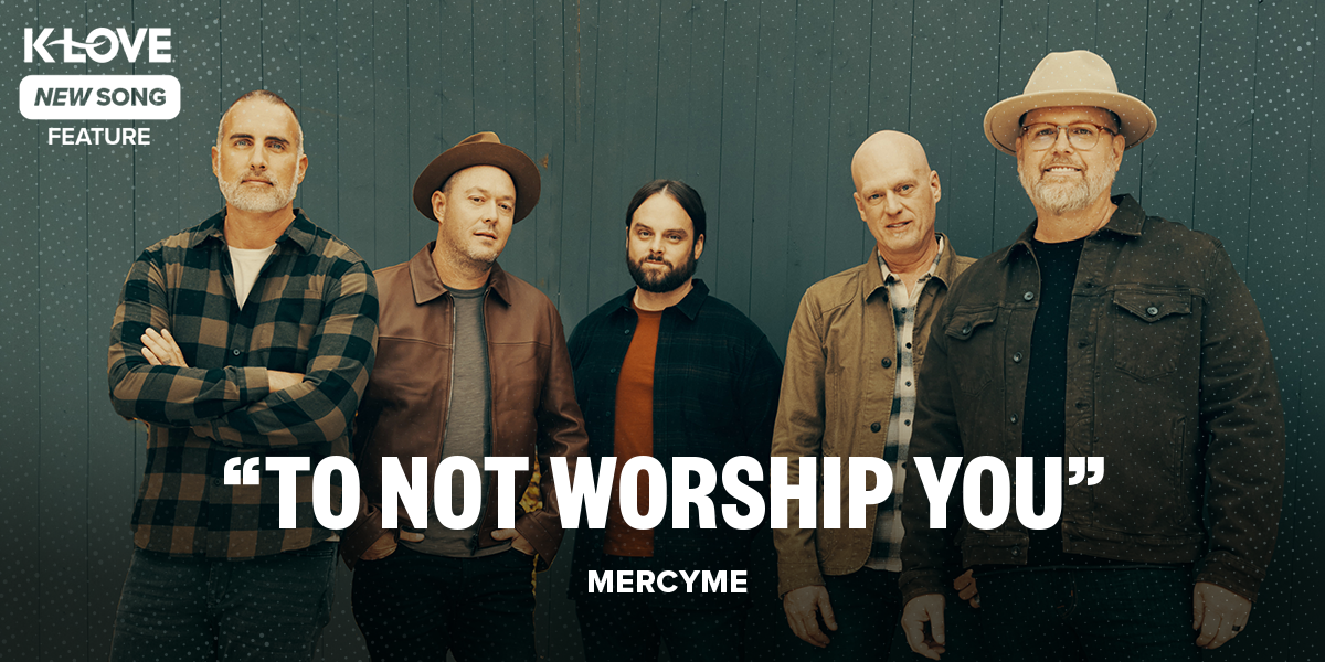 K-LOVE New Song Feature: "To Not Worship You" MercyMe
