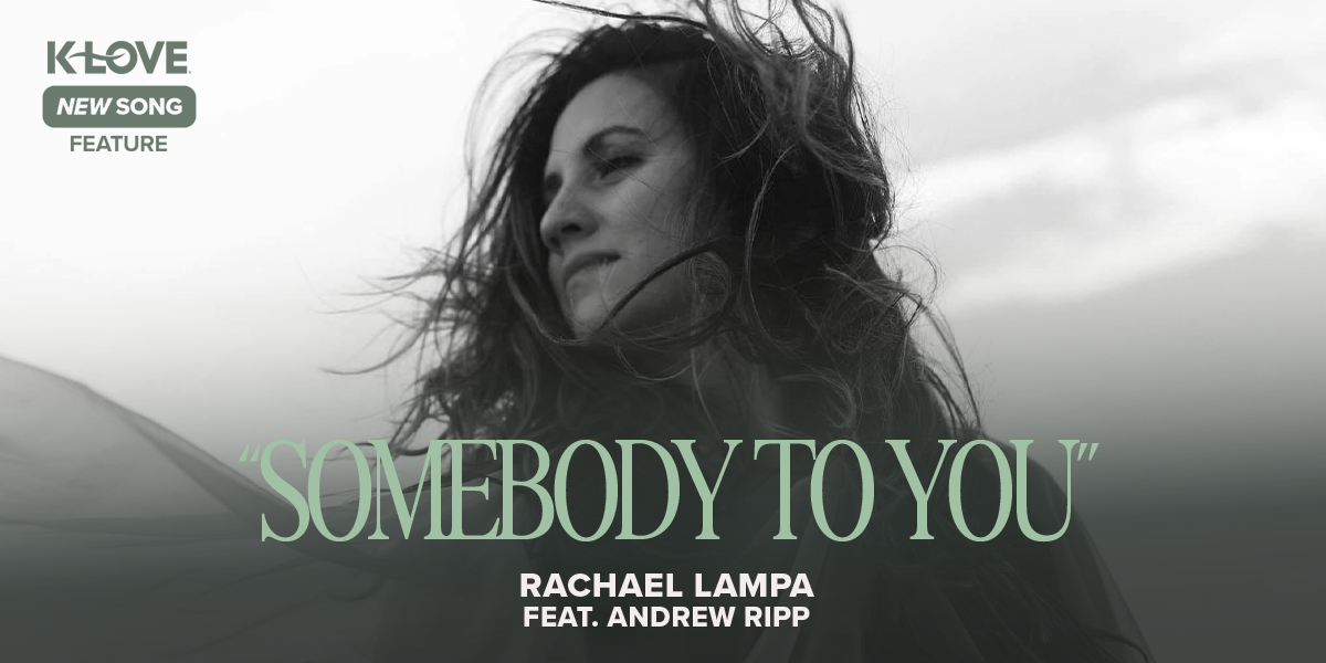 K-LOVE New Song Feature: "Somebody To You" Rachael Lampa feat. Andrew Ripp
