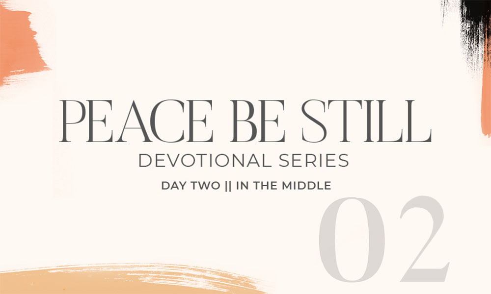 Graphic with text that reads Peace Be Still, Devotional Series, Day Two, In The Middle